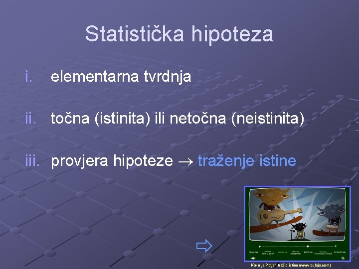 Statistička hipoteza i. elementarna tvrdnja ii. točna (istinita) ili netočna (neistinita) iii. provjera hipoteze