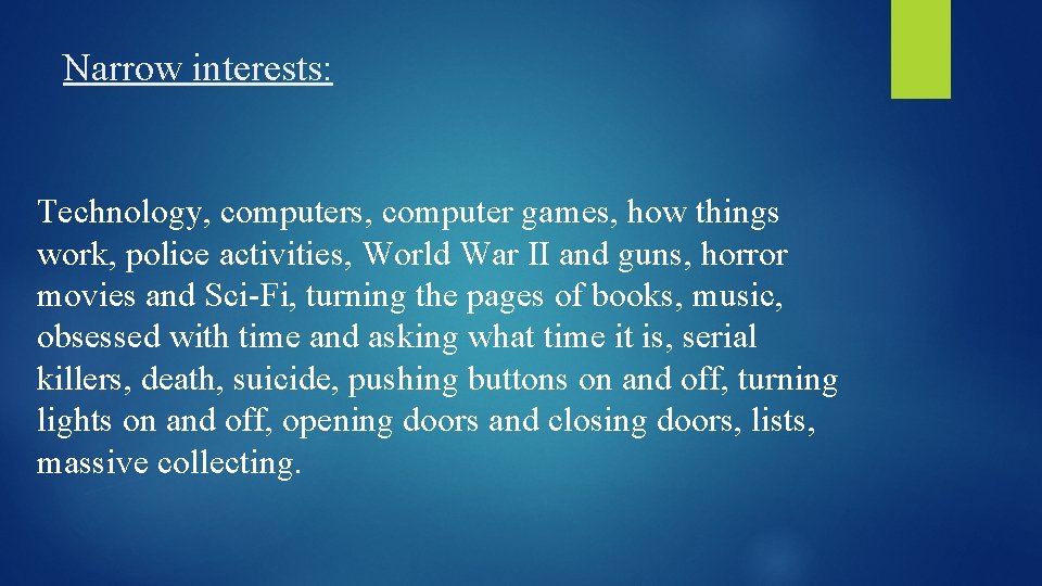 Narrow interests: Technology, computers, computer games, how things work, police activities, World War II