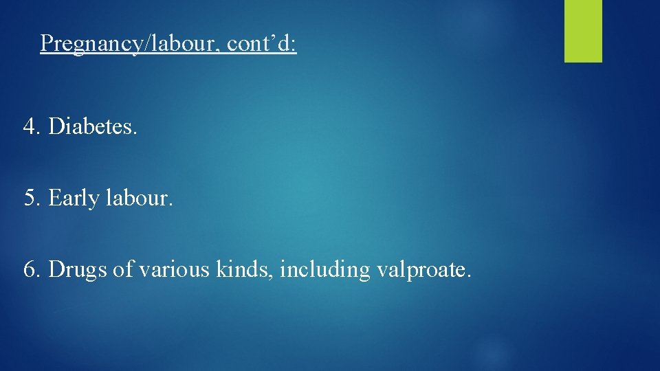 Pregnancy/labour, cont’d: 4. Diabetes. 5. Early labour. 6. Drugs of various kinds, including valproate.