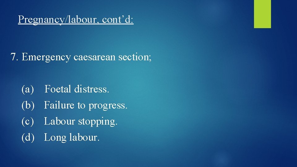 Pregnancy/labour, cont’d: 7. Emergency caesarean section; (a) (b) (c) (d) Foetal distress. Failure to