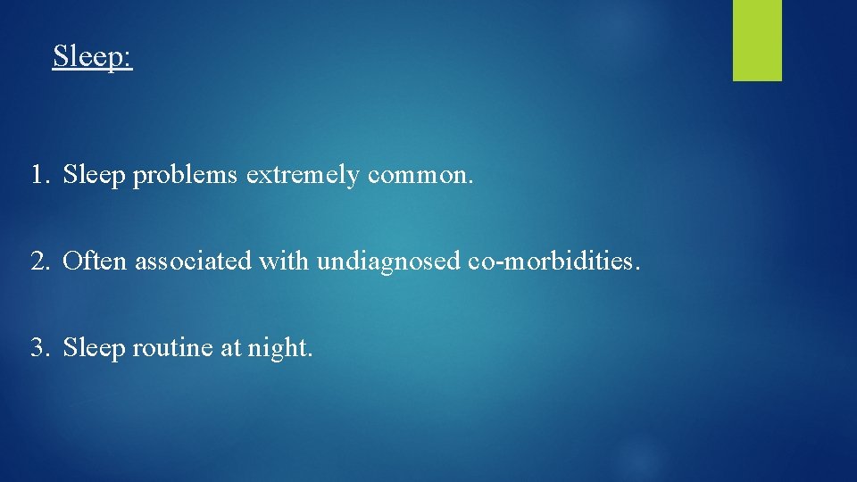 Sleep: 1. Sleep problems extremely common. 2. Often associated with undiagnosed co-morbidities. 3. Sleep