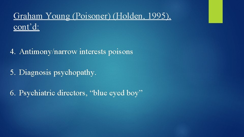 Graham Young (Poisoner) (Holden, 1995), cont’d: 4. Antimony/narrow interests poisons 5. Diagnosis psychopathy. 6.
