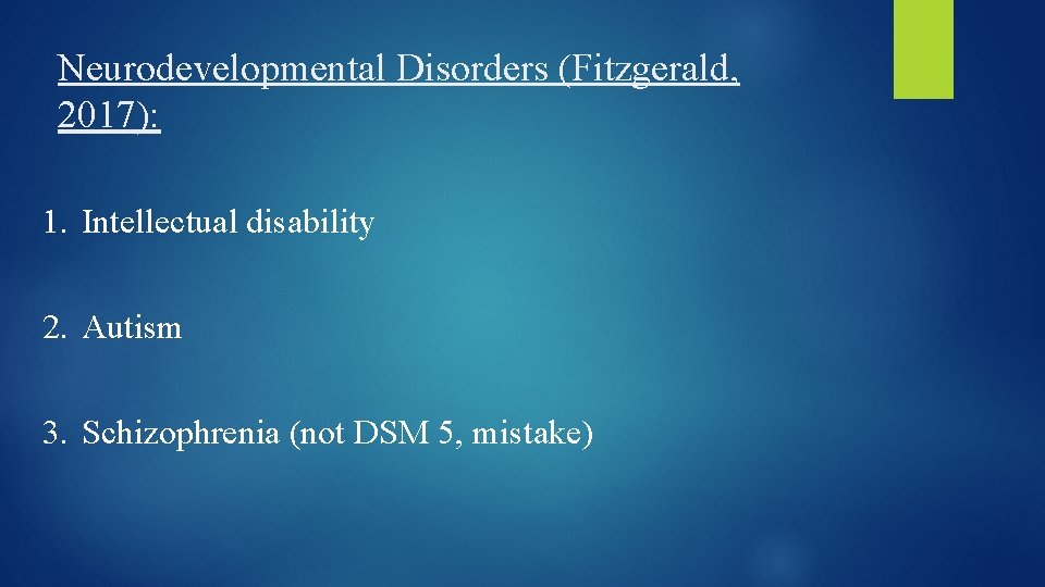 Neurodevelopmental Disorders (Fitzgerald, 2017): 1. Intellectual disability 2. Autism 3. Schizophrenia (not DSM 5,