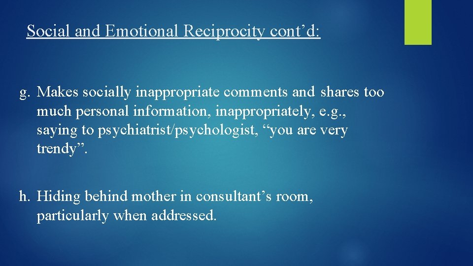 Social and Emotional Reciprocity cont’d: g. Makes socially inappropriate comments and shares too much