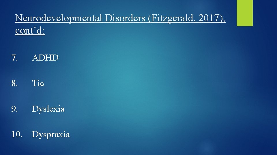 Neurodevelopmental Disorders (Fitzgerald, 2017), cont’d: 7. ADHD 8. Tic 9. Dyslexia 10. Dyspraxia 