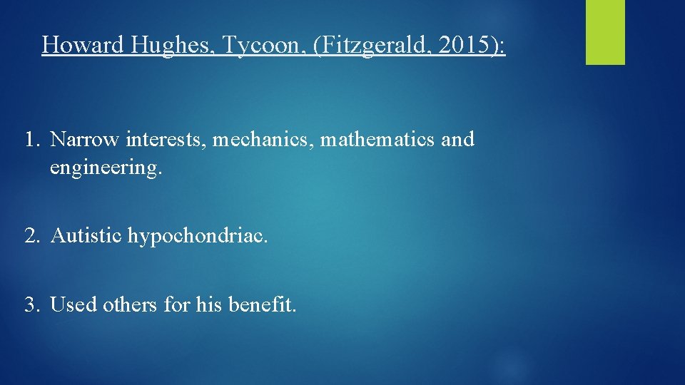 Howard Hughes, Tycoon, (Fitzgerald, 2015): 1. Narrow interests, mechanics, mathematics and engineering. 2. Autistic