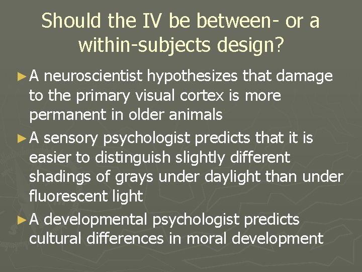 Should the IV be between- or a within-subjects design? ►A neuroscientist hypothesizes that damage Should the IV be between- or a within-subjects design? ►A neuroscientist hypothesizes that damage
