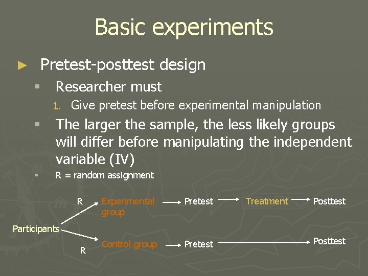 Basic experiments Pretest-posttest design ► § Researcher must 1. Give pretest before experimental manipulation Basic experiments Pretest-posttest design ► § Researcher must 1. Give pretest before experimental manipulation