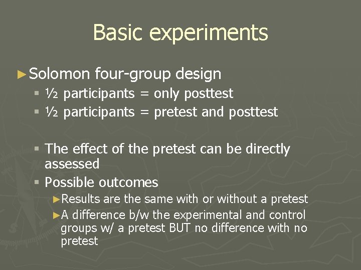 Basic experiments ► Solomon four-group design § ½ participants = only posttest § ½ Basic experiments ► Solomon four-group design § ½ participants = only posttest § ½