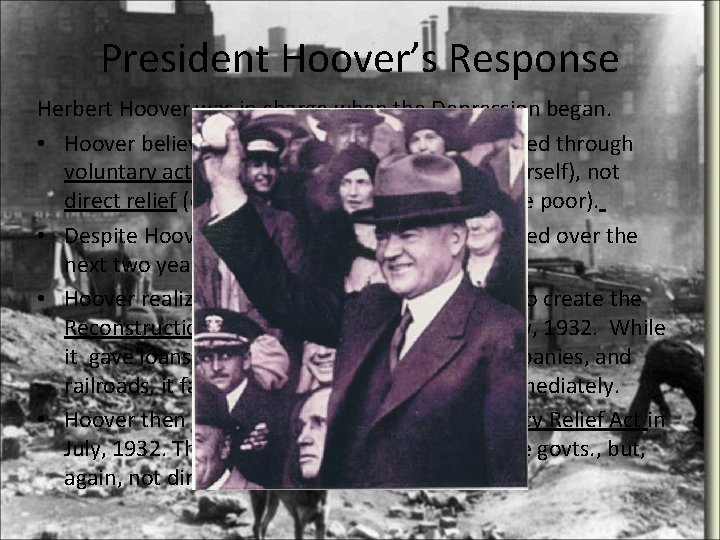 President Hoover’s Response Herbert Hoover was in charge when the Depression began. • Hoover