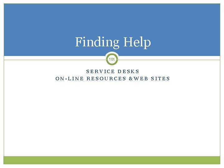Finding Help 101 SERVICE DESKS ON-LINE RESOURCES &WEB SITES 