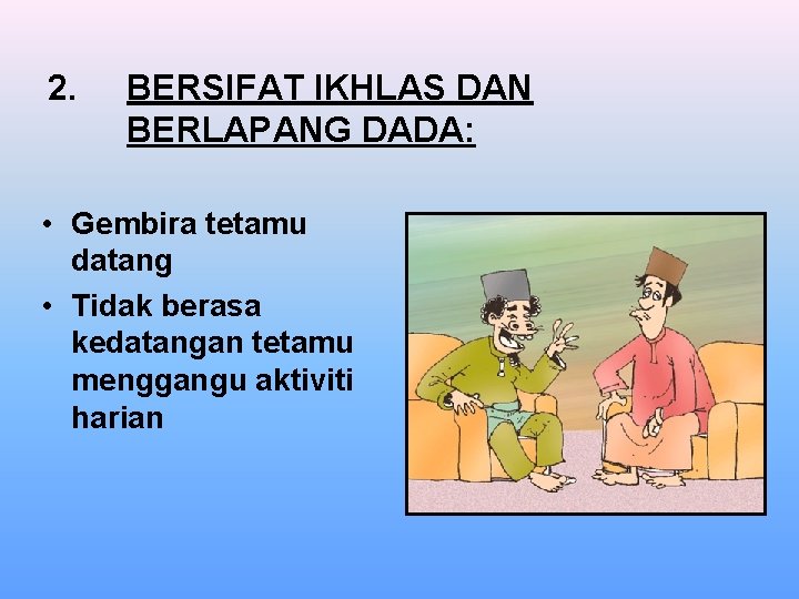 2. BERSIFAT IKHLAS DAN BERLAPANG DADA: • Gembira tetamu datang • Tidak berasa kedatangan