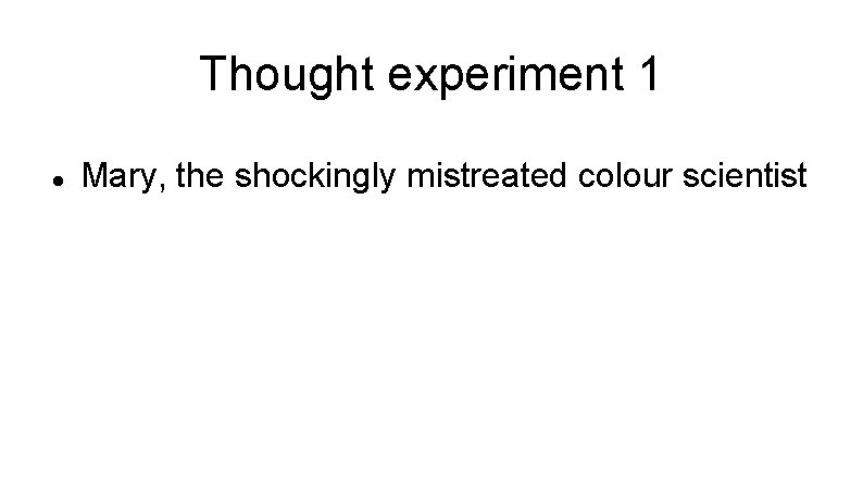 Thought experiment 1 Mary, the shockingly mistreated colour scientist 