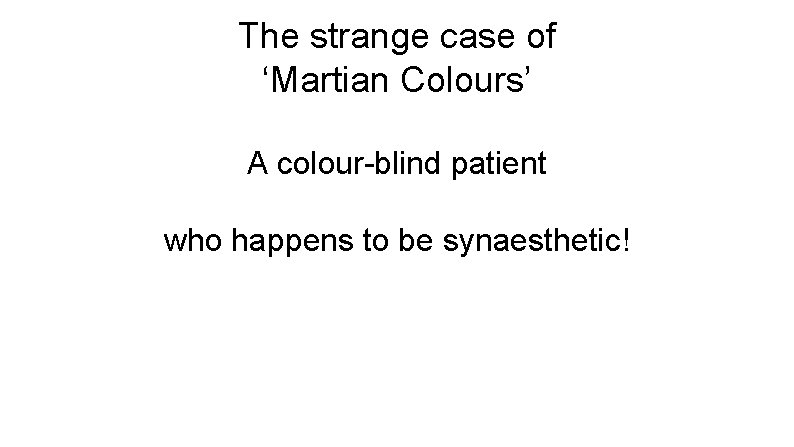 The strange case of ‘Martian Colours’ A colour-blind patient who happens to be synaesthetic!