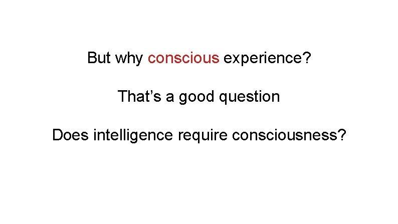 But why conscious experience? That’s a good question Does intelligence require consciousness? 