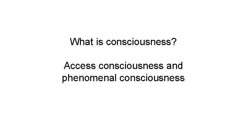 What is consciousness? Access consciousness and phenomenal consciousness 