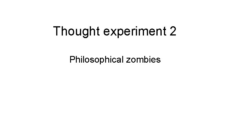 Thought experiment 2 Philosophical zombies 