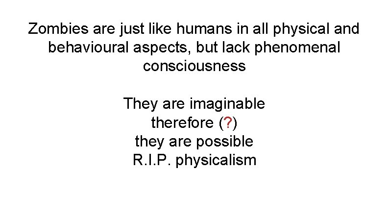 Zombies are just like humans in all physical and behavioural aspects, but lack phenomenal