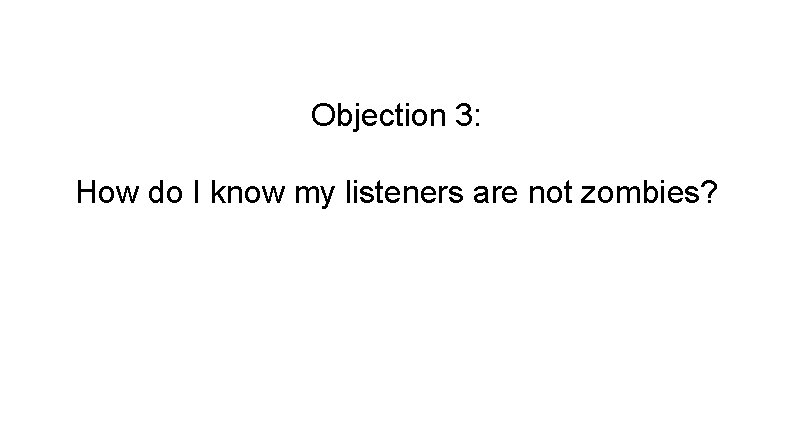 Objection 3: How do I know my listeners are not zombies? 