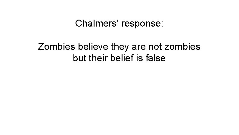Chalmers’ response: Zombies believe they are not zombies but their belief is false 