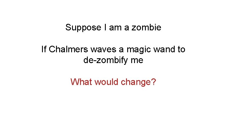 Suppose I am a zombie If Chalmers waves a magic wand to de-zombify me