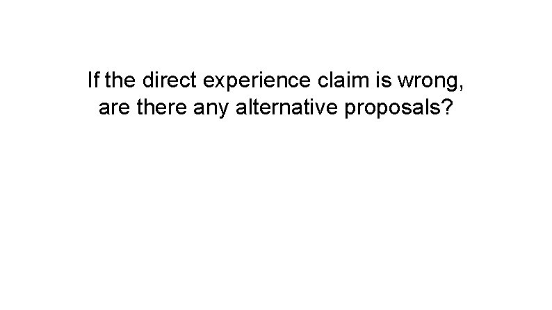 If the direct experience claim is wrong, are there any alternative proposals? 