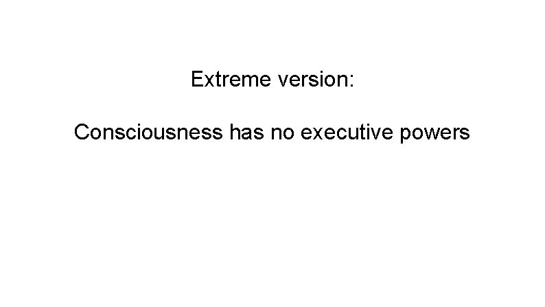 Extreme version: Consciousness has no executive powers 