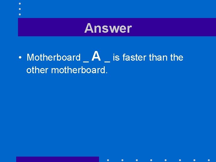Answer • Motherboard _ A _ is faster than the other motherboard. 