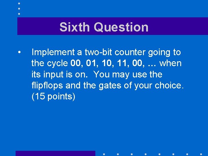 Sixth Question • Implement a two-bit counter going to the cycle 00, 01, 10,