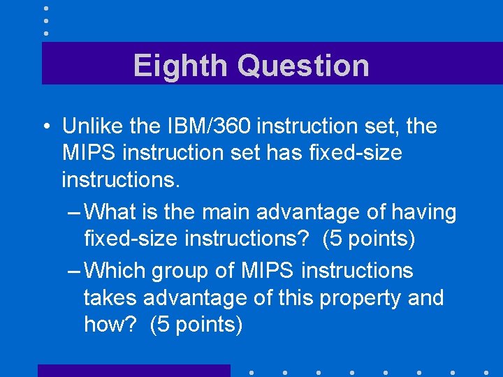 Eighth Question • Unlike the IBM/360 instruction set, the MIPS instruction set has fixed-size
