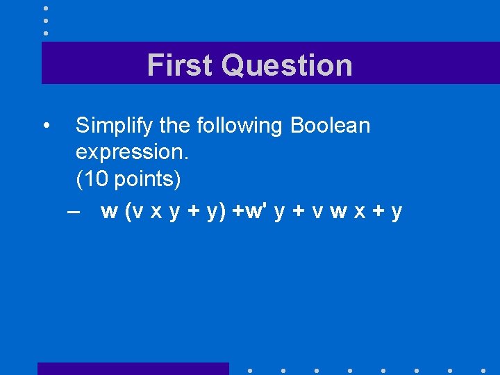 First Question • Simplify the following Boolean expression. (10 points) – w (v x