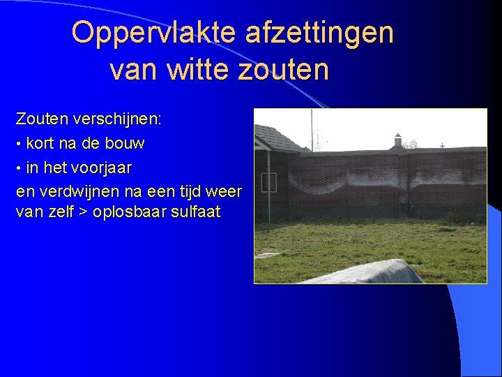 Oppervlakte afzettingen van witte zouten Zouten verschijnen: • kort na de bouw • in