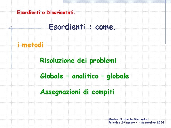 Esordienti o Disorientati. Esordienti : come. i metodi Risoluzione dei problemi Globale – analitico