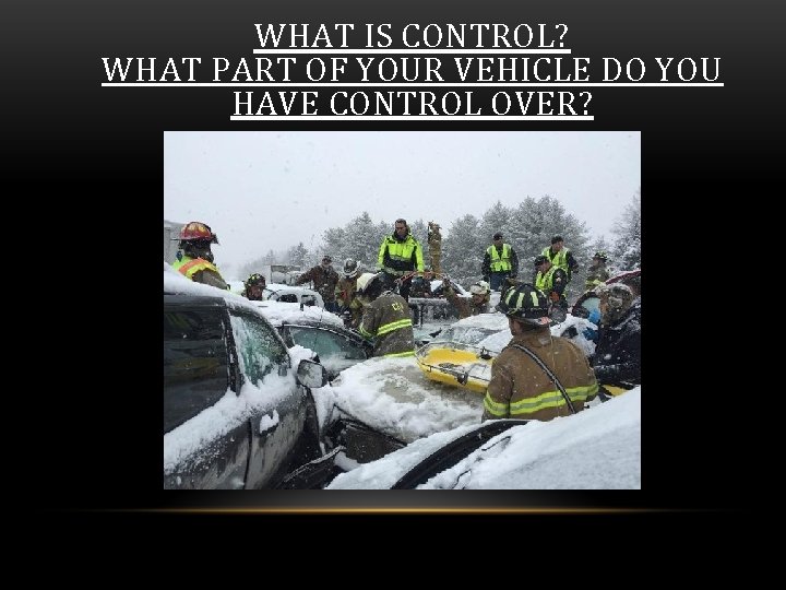 WHAT IS CONTROL? WHAT PART OF YOUR VEHICLE DO YOU HAVE CONTROL OVER? 