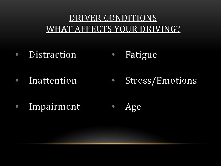 DRIVER CONDITIONS WHAT AFFECTS YOUR DRIVING? • Distraction • Fatigue • Inattention • Stress/Emotions