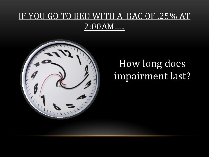 IF YOU GO TO BED WITH A BAC OF. 25% AT 2: 00 AM….