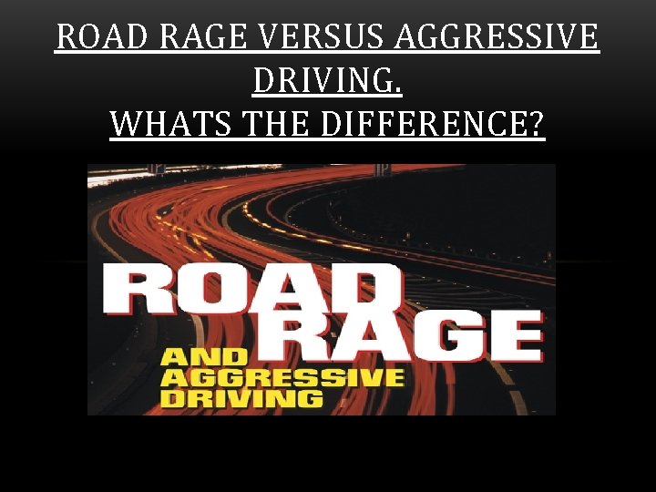 ROAD RAGE VERSUS AGGRESSIVE DRIVING. WHATS THE DIFFERENCE? 