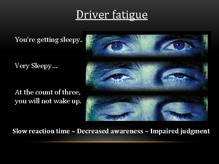 Driver fatigue You’re getting sleepy. . Very Sleepy… At the count of three, you