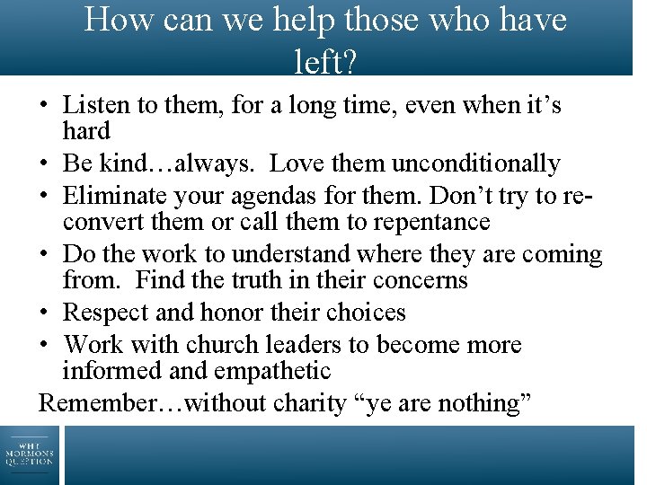 How can we help those who have left? • Listen to them, for a