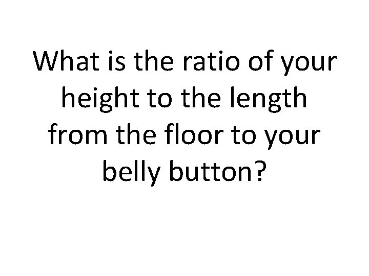 What is the ratio of your height to the length from the floor to