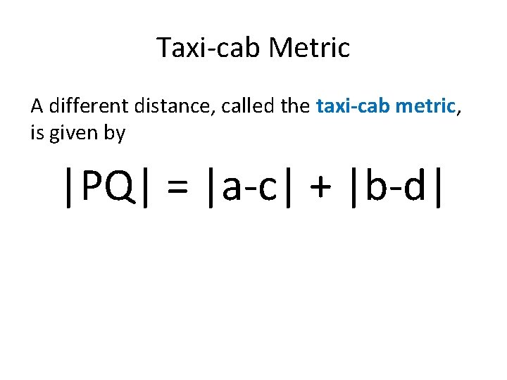 Taxi-cab Metric A different distance, called the taxi-cab metric, is given by |PQ| =
