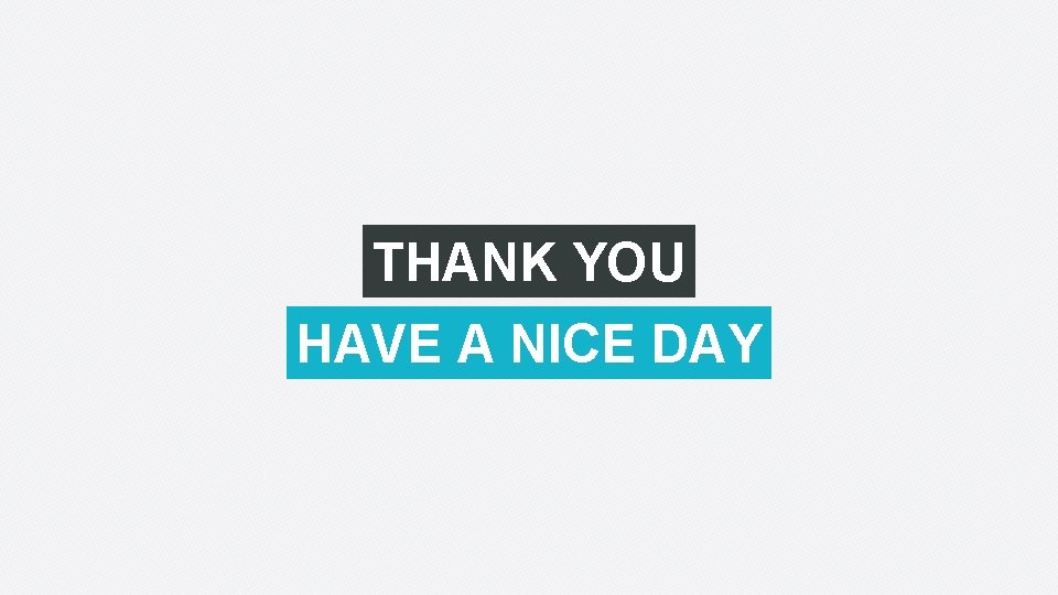 THANK YOU HAVE A NICE DAY 