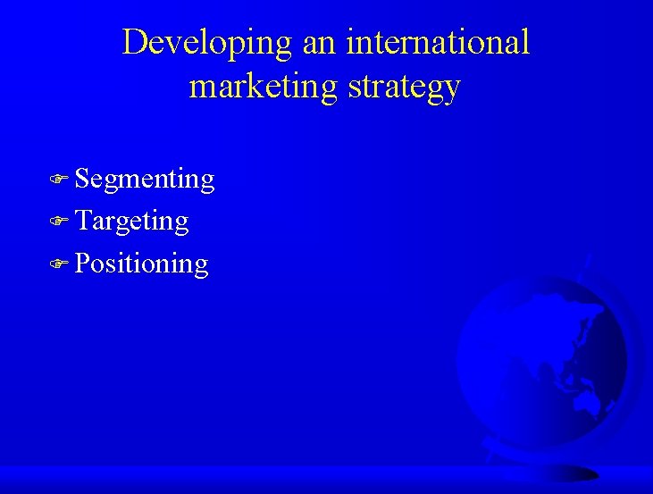 Developing an international marketing strategy F Segmenting F Targeting F Positioning 