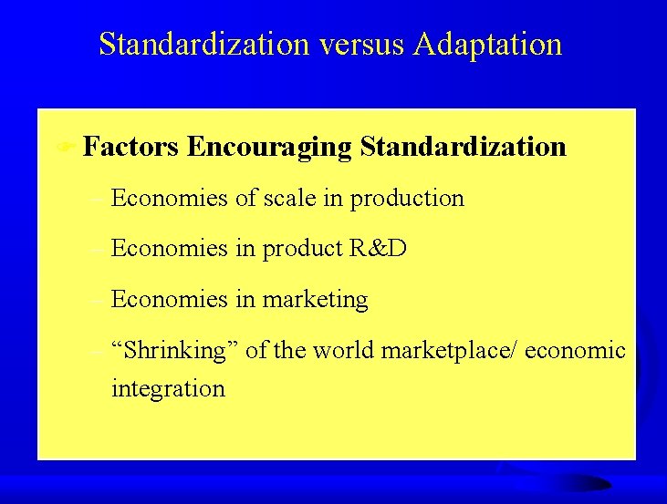 Standardization versus Adaptation F Factors Encouraging Standardization – Economies of scale in production –