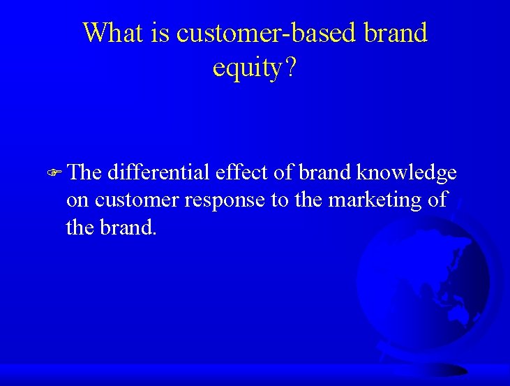 What is customer-based brand equity? F The differential effect of brand knowledge on customer