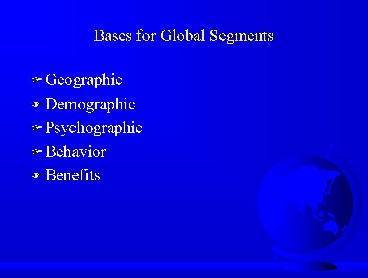 Bases for Global Segments F Geographic F Demographic F Psychographic F Behavior F Benefits