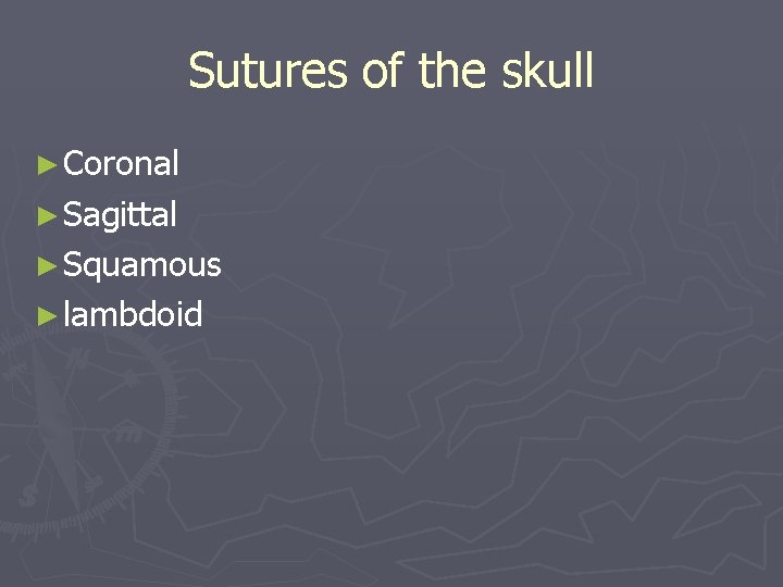 Sutures of the skull ► Coronal ► Sagittal ► Squamous ► lambdoid 