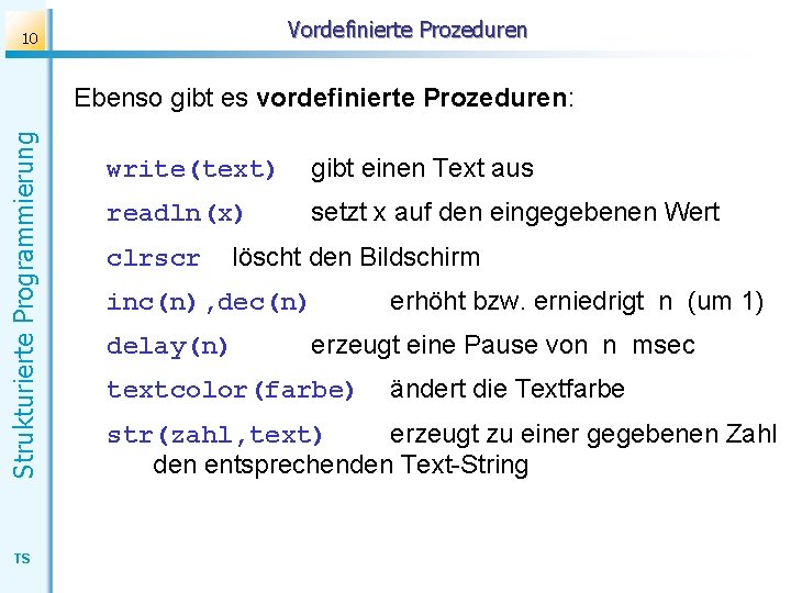 Vordefinierte Prozeduren 10 Strukturierte Programmierung Ebenso gibt es vordefinierte Prozeduren: TS write(text) gibt einen