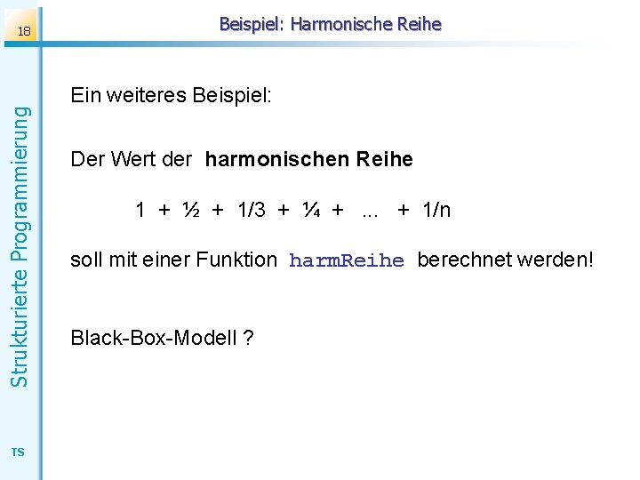 Strukturierte Programmierung 18 TS Beispiel: Harmonische Reihe Ein weiteres Beispiel: Der Wert der harmonischen