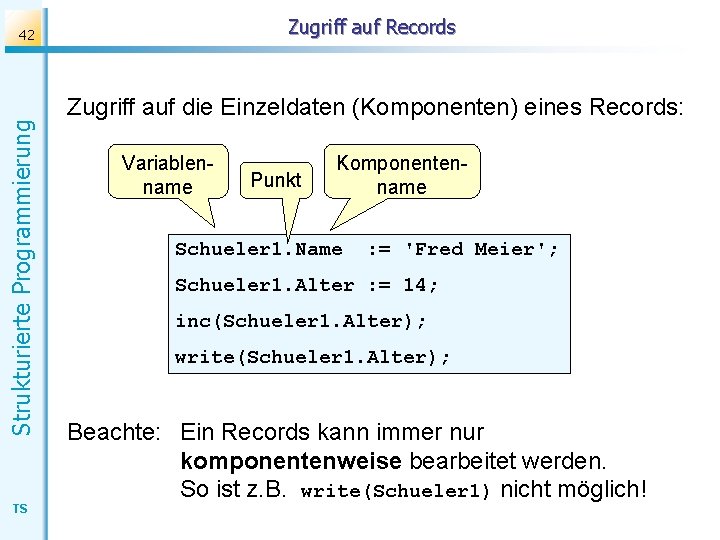 Zugriff auf Records Strukturierte Programmierung 42 TS Zugriff auf die Einzeldaten (Komponenten) eines Records: